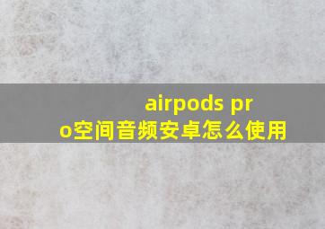 airpods pro空间音频安卓怎么使用